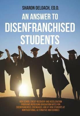 An Answer to Disenfranchised Students: High School Credit-Recovery and Acceleration Programs Increasing Graduation Rates for Disenfranchised, Disengaged, and At-risk Students at Nontraditional Alternative High Schools - Sharon D Jones Deloach - cover