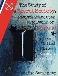 The Study of a Secret Society: Resistance to Open Discussion of Suicide in the United States Coast Guard - Stephanie I M Steinmetz - cover