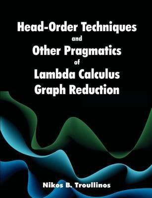 Head-Order Techniques and Other Pragmatics of Lambda Calculus Graph Reduction - Nikos B Troullinos - cover