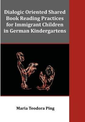 Dialogic Oriented Shared Book Reading Practices for Immigrant Children in German Kindergartens - Maria Teodora Ping - cover