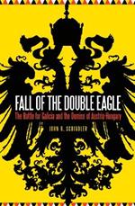 Fall of the Double Eagle: The Battle for Galicia and the Demise of Austria-Hungary