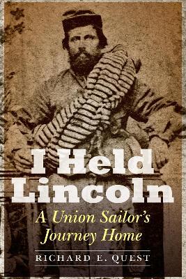 I Held Lincoln: A Union Sailor's Journey Home - Richard E Quest - cover