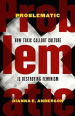 Problematic: How Toxic Callout Culture is Destroying Feminism