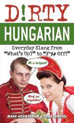 Dirty Hungarian: Everyday Slang from 'What's Up?' to 'F*%# Off'