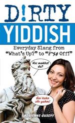 Dirty Yiddish: Everyday Slang from 'What's Up?' to 'F*%# Off'