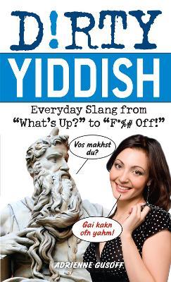 Dirty Yiddish: Everyday Slang from 'What's Up?' to 'F*%# Off' - Adrienne Gusoff - cover