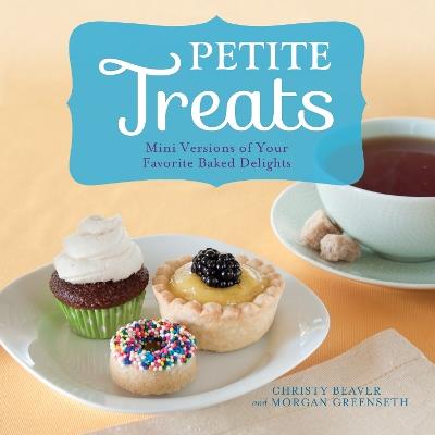 Petite Treats: Adorably Delicious Versions of All Your Favorites from Scones, Donuts, and Cupcakes to Brownies, Cakes, and Pies - Morgan Greenseth,Christy Beaver - cover