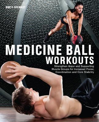 Medicine Ball Workouts: Strengthen Major and Supporting Muscle Groups for Increased Power, Coordination, and Core Stability - Brett Stewart - cover