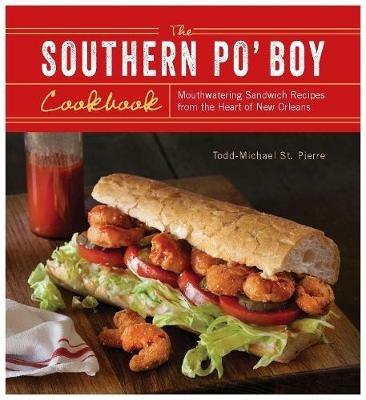 The Southern Po' Boy Cookbook: Mouthwatering Sandwich Recipes from the Heart of New Orleans - Todd-Michael St. Pierre - cover