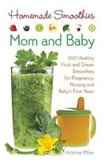 Homemade Smoothies for Mom and Baby: 300 Healthy Fruit and Green Smoothies for Pregnancy, Nursing and Baby's First Years