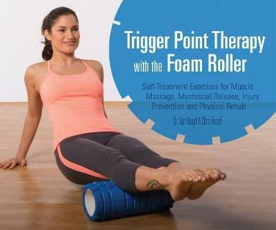 Trigger Point Therapy With The Foam Roller: Exercises for Muscle Massage, Myofascial Release, Injury Prevention and Physical Rehab - Karl Knopf,Chris Knopf - cover