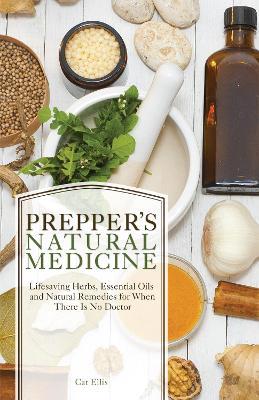 Prepper's Natural Medicine: Life-Saving Herbs, Essential Oils and Natural Remedies for When There is No Doctor - Cat Ellis - cover