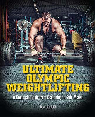 Ultimate Olympic Weightlifting: A Complete Guide to Barbell Lifts -- from Beginner to Gold Medal - Dave Randolph - cover
