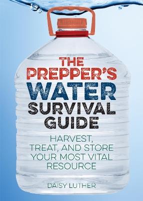 The Prepper's Water Survival Guide: Harvest, Treat, and Store Your Most Vital Resource - Daisy Luther - cover