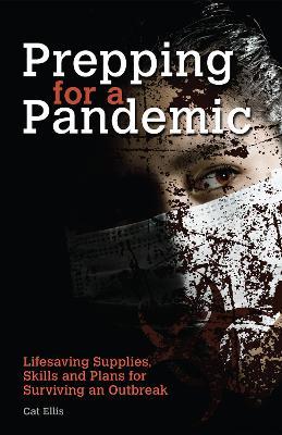 Prepping For A Pandemic: Life-Saving Supplies, Skills and Plans for Surviving an Outbreak - Cat Ellis - cover