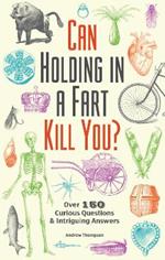 Can Holding In A Fart Kill You?: Over 150 Curious Questions and Intriguing Answers