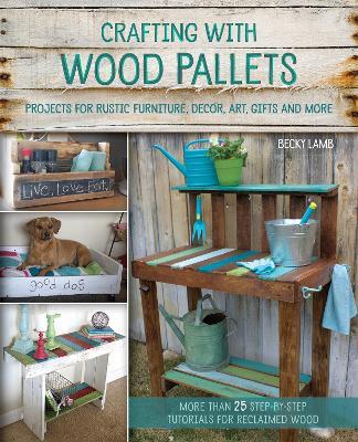 Crafting with Wood Pallets: Projects for Rustic Furniture, Decor, Art, Gifts and more - Becky Lamb - cover
