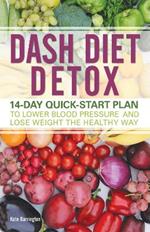 Dash Diet Detox: 14-day Quick-Start Plan to Lower Blood Pressure and Lose Weight the Healthy Way