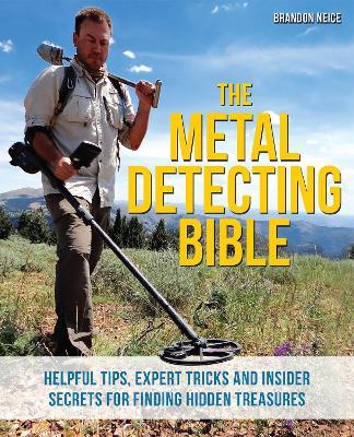 The Metal Detecting Bible: Helpful Tips, Expert Tricks and Insider Secrets for Finding Hidden Treasures - Brandon Neice - cover