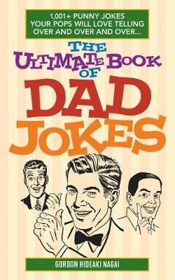 The Ultimate Book Of Dad Jokes: 1,001+ Punny Jokes Your Pops Will Love Telling Over and Over and Over... - Gordon Hideaki Nagai - cover