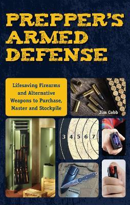 Prepper's Armed Defense: Lifesaving Firearms and Alternative Weapons to Purchase, Master and Stockpile - Jim Cobb - cover