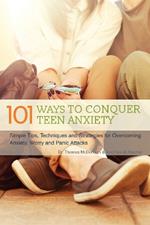 101 Ways To Conquer Teen Anxiety: Simple Tips, Techniques and Strategies for Overcoming Anxiety, Worry and Panic Attacks