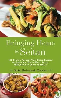 Bringing Home The Seitan: 100 Protein-Packed, Plant-Based Recipes for Delicious 'Wheat-Meat Tacos, BBQ, Stir-Fry, Wings and More - Kris Holechek Peters - cover