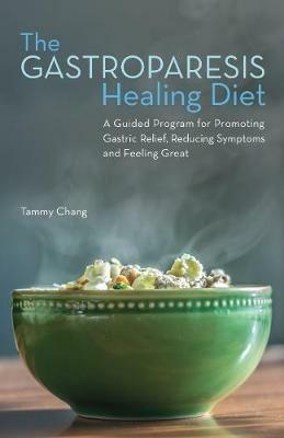 The Gastroparesis Healing Diet: A Guided Program for Promoting Gastric Relief, Reducing Symptoms and Feeling Great - Tammy Chang - cover