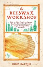 The Beeswax Workshop: How to Make Your Own Natural Candles, Cosmetics, Cleaners, Soaps, Healing Balms and More