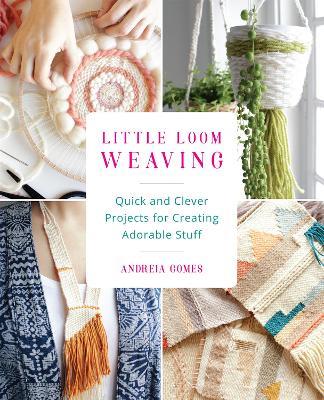 Little Loom Weaving: Quick and Clever Projects for Creating Adorable Stuff - Andreia Gomes - cover