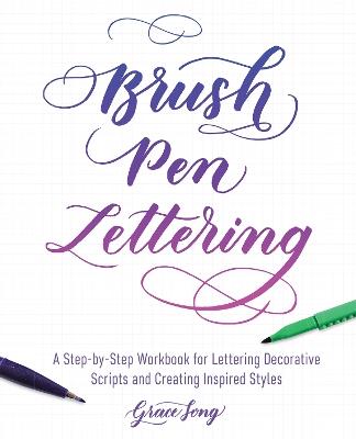 Brush Pen Lettering: A Step-by-Step Workbook for Learning Decorative Scripts and Creating Inspired Styles - Grace Song - cover