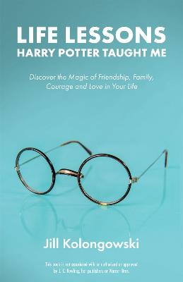 Life Lessons Harry Potter Taught Me: Discover the Magic of Friendship, Family, Courage, and Love in Your Life - Jill Kolongowski - cover