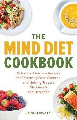 The Mind Diet Cookbook: Quick and Delicious Recipes for Enhancing Brain Function and Helping Prevent Alzheimer's and Dementia - Kristin Diversi - cover