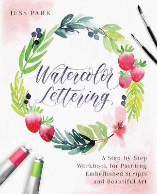 Watercolor Lettering: A Step-by-Step Workbook for Painting Embellished Scripts and Beautiful Art - Jess Park - cover