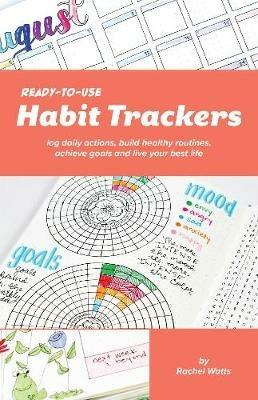 Ready-to-use Habit Trackers: Log Daily Actions, Build Healthy Routines, Achieve Goals an Live Your Best Life - Rachel Watts - cover