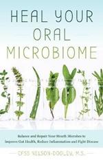 Heal Your Oral Microbiome: Balance and Repair your Mouth Microbes to Improve Gut Health, Reduce Inflammation and Fight Disease