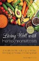 Living Well With Hemochromatosis: A Healthy Diet for Reducing Iron Intake, Managing Symptoms, and Feeling Great - Anna Khesin - cover