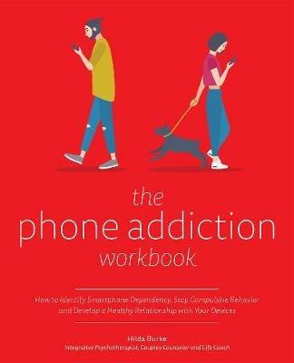 The Phone Addiction Workbook: How to Identify Smartphone Dependency, Stop Compulsive Behavior and Develop a Healthy Relationship with Your Devices - Hilda Burke - cover