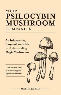 Your Psilocybin Mushroom Companion: An Informative, Easy-to-Use Guide to Understanding Magic Mushrooms -- From Tips and Trips to Microdosing and Psychedelic Therapy - Michelle Janikian - cover
