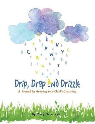 Drip, Drop and Drizzle: A Journal for Growing Your Child's Creativity - Mary Ostrowski - cover