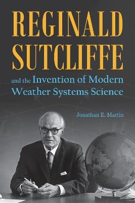 Reginald Sutcliffe and the Invention of Modern Weather Systems Science - Jonathan E. Martin - cover