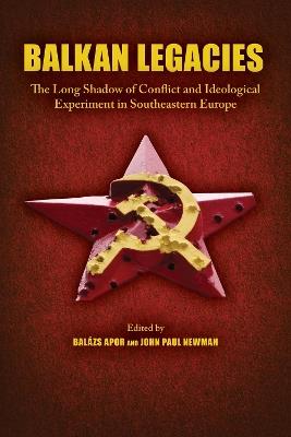 Balkan Legacies: The Long Shadow of Conflict and Ideological Experiment in Southeastern Europe - cover