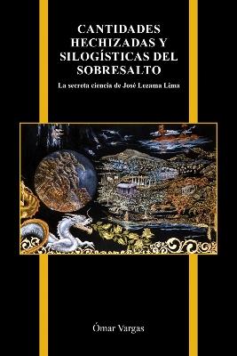 Cantidades hechizadas y silogisticas del sobresalto: La secreta ciencia de Jose Lezama Lima - Omar Vargas - cover