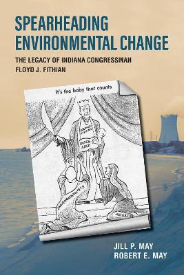 Spearheading Environmental Change: The Legacy of Indiana Congressman Floyd J. Fithian - Jill P. May,Robert E. May - cover