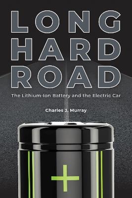 Long Hard Road: The Lithium-Ion Battery and the Electric Car - Charles J. Murray - cover