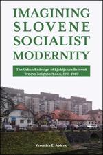 Imagining Slovene Socialist Modernity: The Urban Redesign of Ljubljana's Beloved Trnovo Neighborhood, 1951-1989