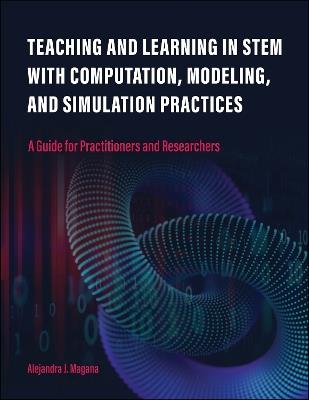 Teaching and Learning in STEM With Computation, Modeling, and Simulation Practices: A Guide for Practitioners and Researchers - Alejandra J. Magana - cover