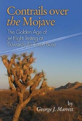 Contrails over the Mojave: The Golden Age of Jet Flight Testing at Edwards Air Force Base - George J. Marrett - cover