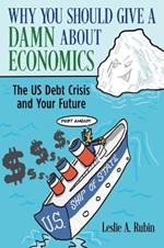 Why You Should Give a Damn about Economics: The Us Debt Crisis and Your Future