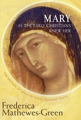 Mary As the Early Christians Knew Her: The Mother of Jesus in Three Ancient Texts - Frederica Mathewes-Green - cover